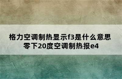 格力空调制热显示f3是什么意思 零下20度空调制热报e4